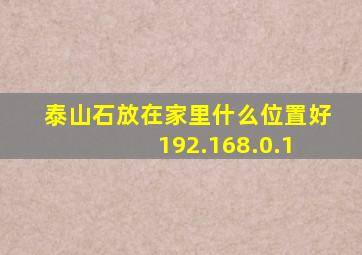 泰山石放在家里什么位置好 192.168.0.1